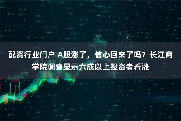 配资行业门户 A股涨了，信心回来了吗？长江商学院调查显示六成以上投资者看涨