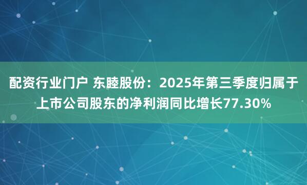 配资行业门户 东睦股份：2025年第三季度归属于上市公司股东的净利润同比增长77.30%