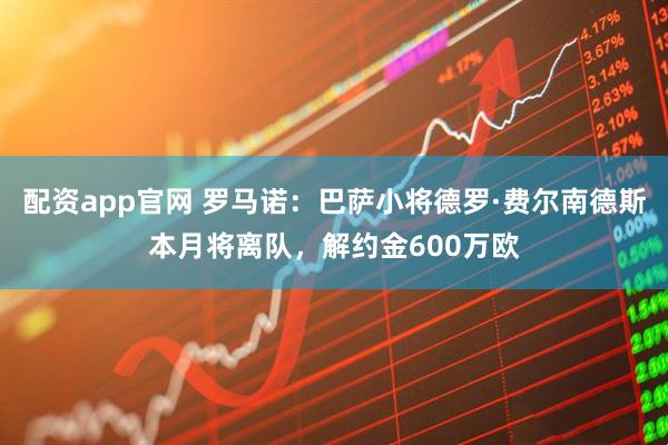 配资app官网 罗马诺：巴萨小将德罗·费尔南德斯本月将离队，解约金600万欧
