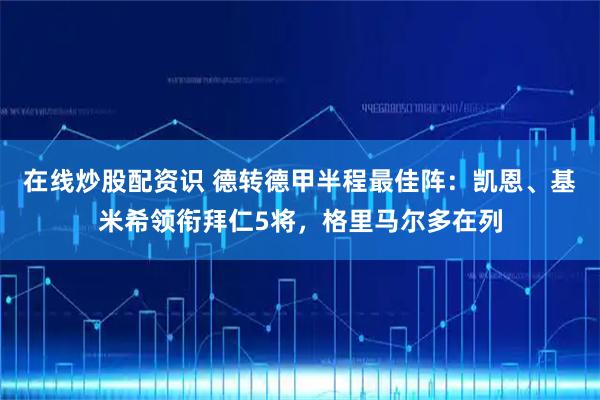 在线炒股配资识 德转德甲半程最佳阵：凯恩、基米希领衔拜仁5将，格里马尔多在列