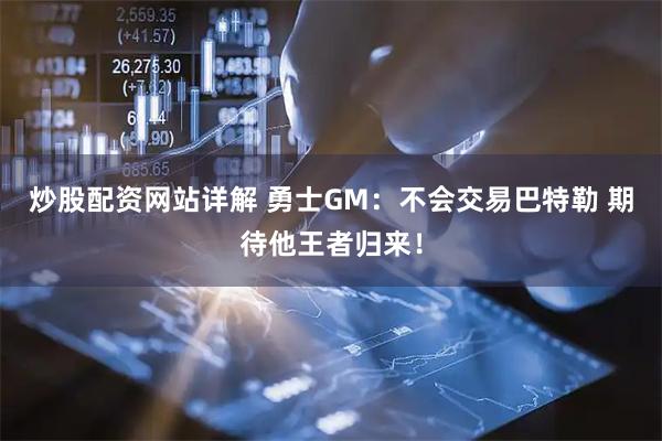 炒股配资网站详解 勇士GM：不会交易巴特勒 期待他王者归来！