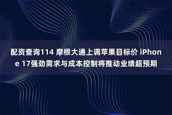 配资查询114 摩根大通上调苹果目标价 iPhone 17强劲需求与成本控制将推动业绩超预期