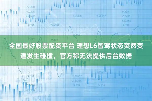 全国最好股票配资平台 理想L6智驾状态突然变道发生碰撞，官方称无法提供后台数据