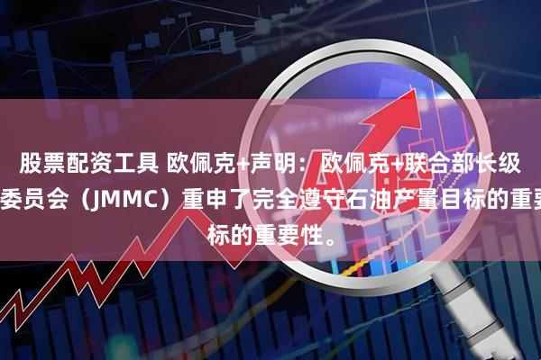 股票配资工具 欧佩克+声明：欧佩克+联合部长级监督委员会（JMMC）重申了完全遵守石油产量目标的重要性。