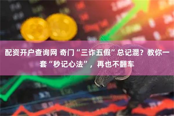 配资开户查询网 奇门“三诈五假”总记混？教你一套“秒记心法”，再也不翻车