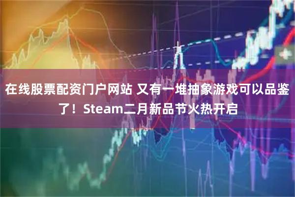 在线股票配资门户网站 又有一堆抽象游戏可以品鉴了！Steam二月新品节火热开启