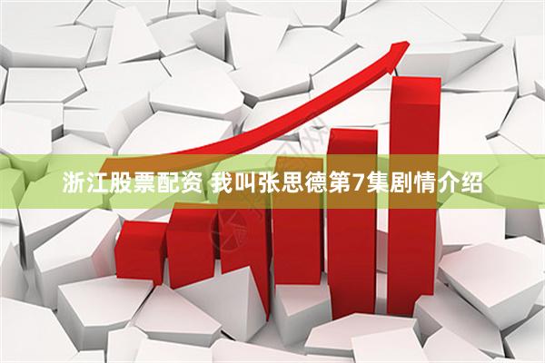 浙江股票配资 我叫张思德第7集剧情介绍