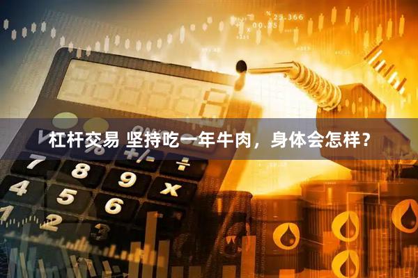 杠杆交易 坚持吃一年牛肉，身体会怎样？