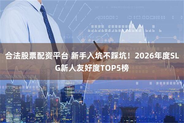 合法股票配资平台 新手入坑不踩坑！2026年度SLG新人友好度TOP5榜